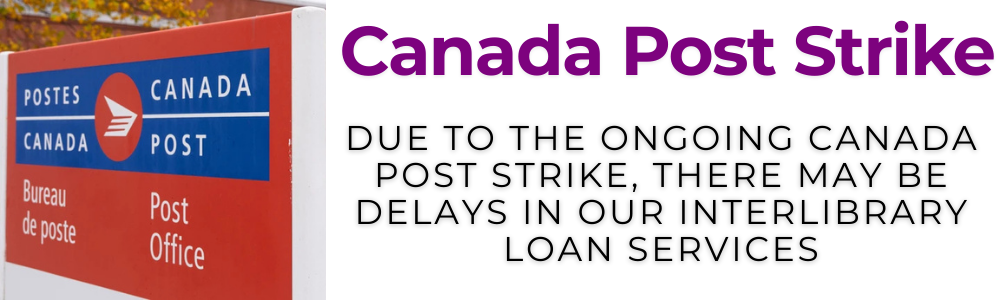 Due to the ongoing Canada Post strike, there may be delays in our interlibrary loan services